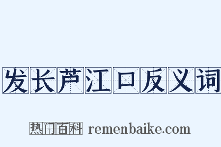 发长芦江口反义词是什么意思的图片